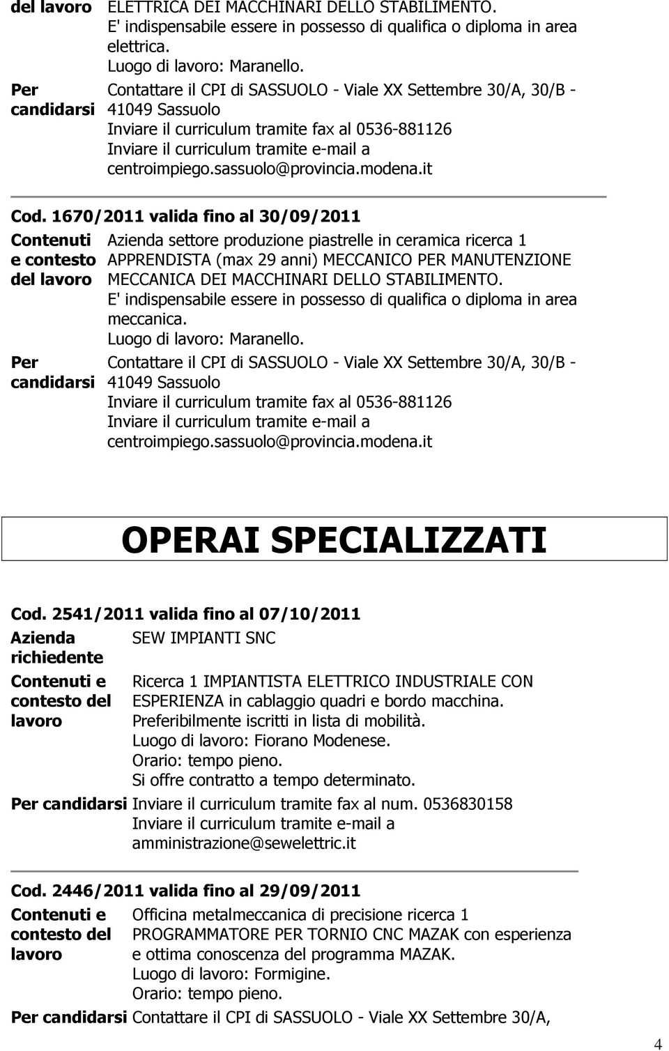 DELLO STABILIMENTO. E' indispensabile essere in possesso di qualifica o diploma in area meccanica. Luogo di : Maranello. OPERAI SPECIALIZZATI Cod.