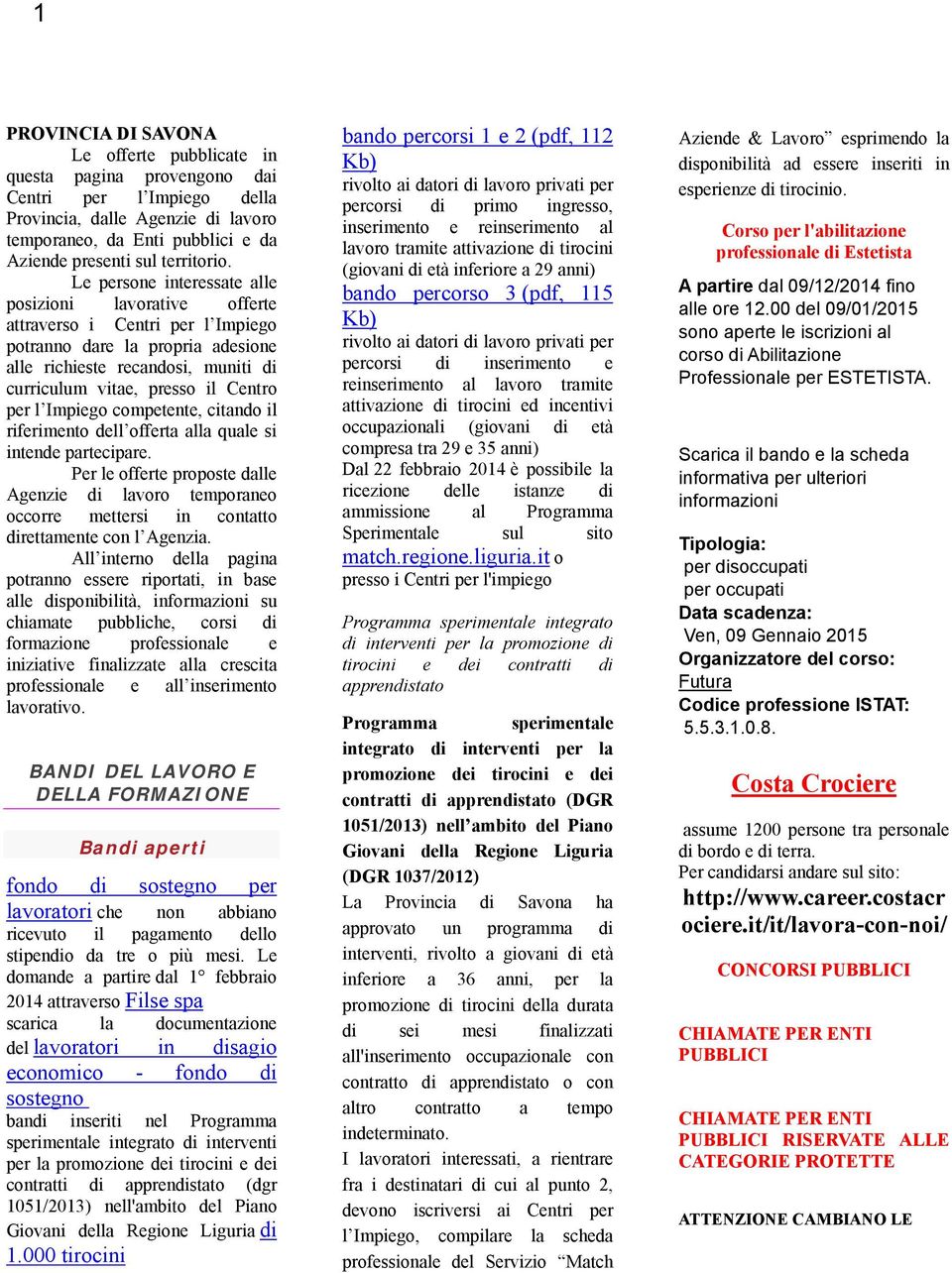 Le persone interessate alle posizioni lavorative offerte attraverso i Centri per l Impiego potranno dare la propria adesione alle richieste recandosi, muniti di curriculum vitae, presso il Centro per