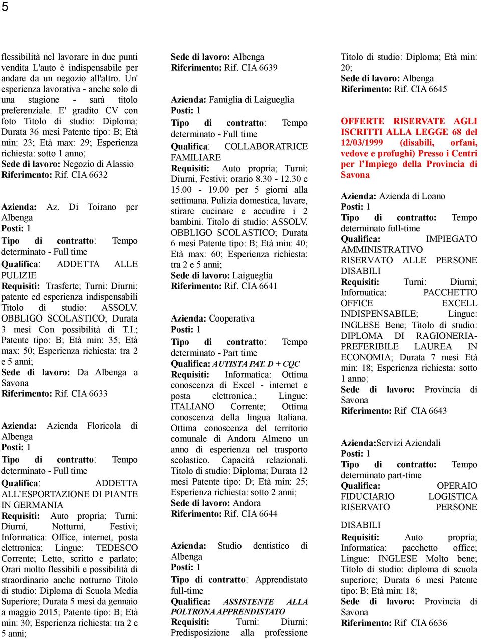 CIA 6632 Azienda: Az. Di Toirano per Albenga determinato - Full time ADDETTA ALLE PULIZIE Requisiti: Trasferte; Turni: Diurni; patente ed esperienza indispensabili Titolo di studio: ASSOLV.