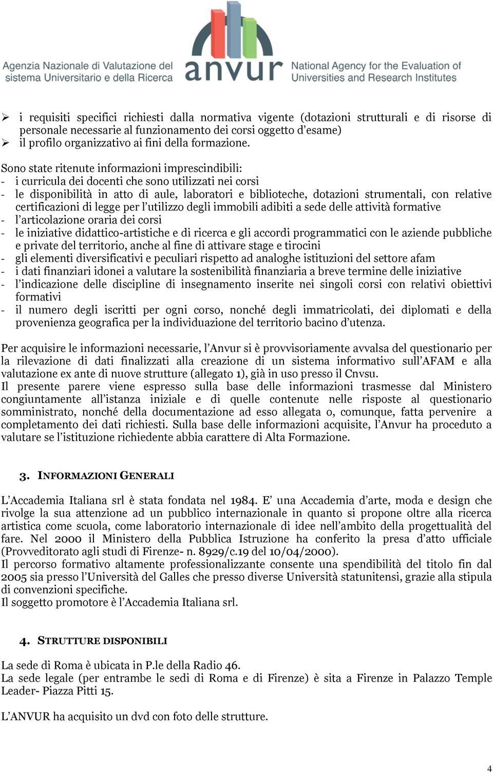 Sono state ritenute informazioni imprescindibili: - i curricula dei docenti che sono utilizzati nei corsi - le disponibilità in atto di aule, laboratori e biblioteche, dotazioni strumentali, con