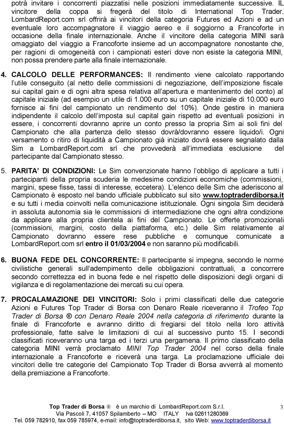 Anche il vincitore della categoria MINI sarà omaggiato del viaggio a Francoforte insieme ad un accompagnatore nonostante che, per ragioni di omogeneità con i campionati esteri dove non esiste la