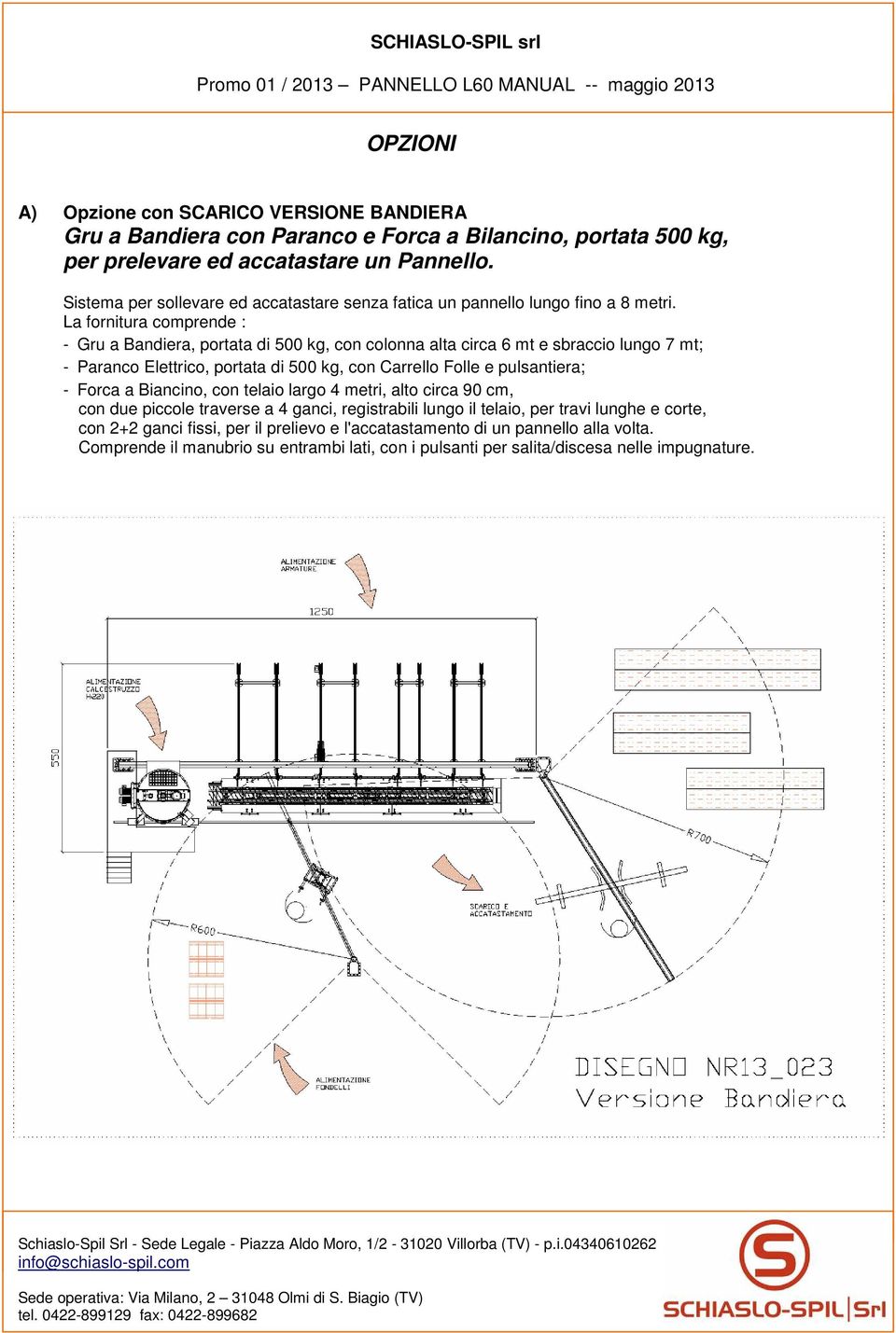 La fornitura comprende : - Gru a Bandiera, portata di 500 kg, con colonna alta circa 6 mt e sbraccio lungo 7 mt; - Paranco Elettrico, portata di 500 kg, con Carrello Folle e pulsantiera; -