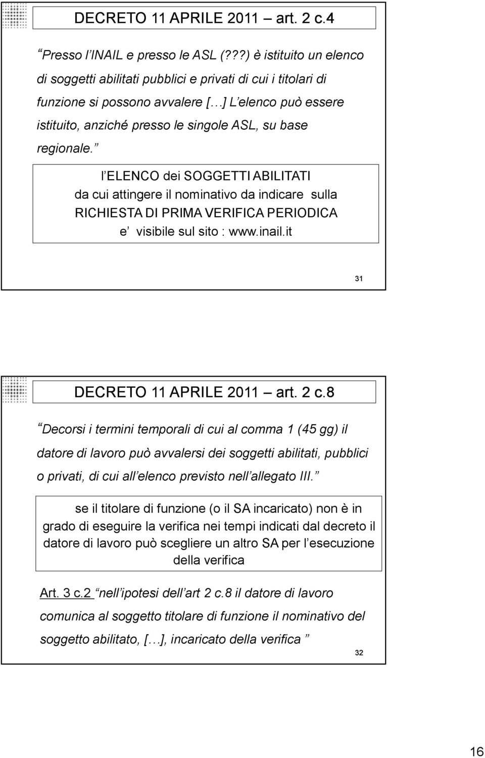 l ELENCO dei SOGGETTI ABILITATI da cui attingere il nominativo da indicare sulla RICHIESTA DI PRIMA VERIFICA PERIODICA e visibile sul sito : www.inail.it 31 DECRETO 11 APRILE 2011 art. 2 c.