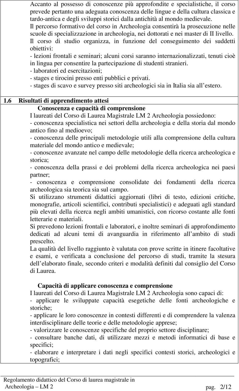 Il corso di studio organizza, in funzione del conseguimento dei suddetti obiettivi: - lezioni frontali e seminari; alcuni corsi saranno internazionalizzati, tenuti cioè in lingua per consentire la