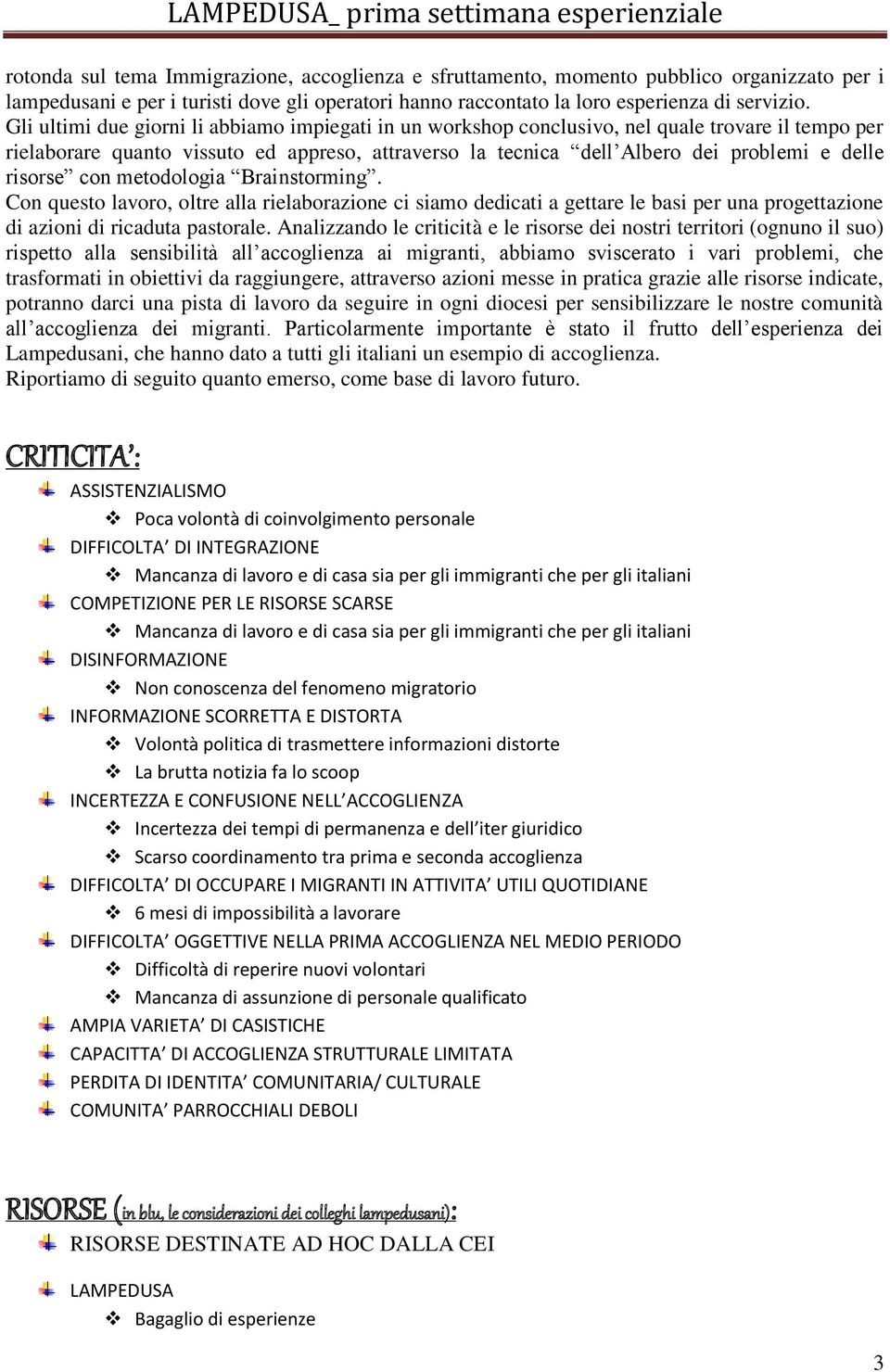 risorse con metodologia Brainstorming. Con questo lavoro, oltre alla rielaborazione ci siamo dedicati a gettare le basi per una progettazione di azioni di ricaduta pastorale.