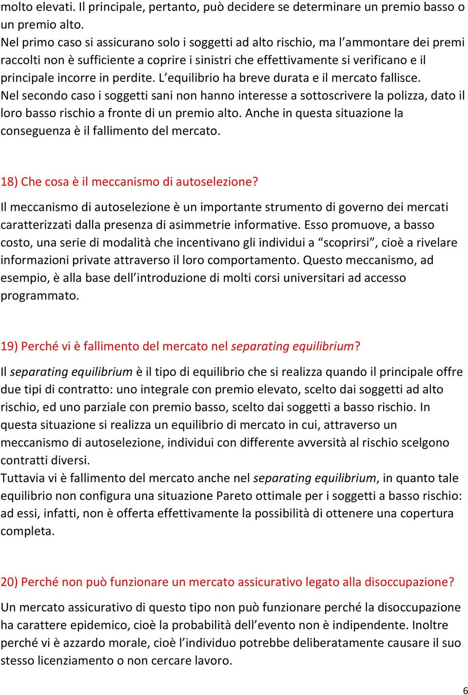 perdite. L equilibrio ha breve durata e il mercato fallisce. Nel secondo caso i soggetti sani non hanno interesse a sottoscrivere la polizza, dato il loro basso rischio a fronte di un premio alto.