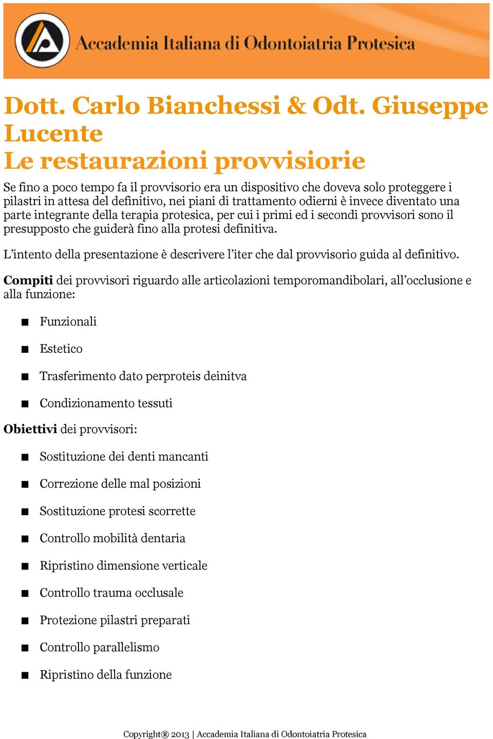 odierni è invece diventato una parte integrante della terapia protesica, per cui i primi ed i secondi provvisori sono il presupposto che guiderà fino alla protesi definitiva.