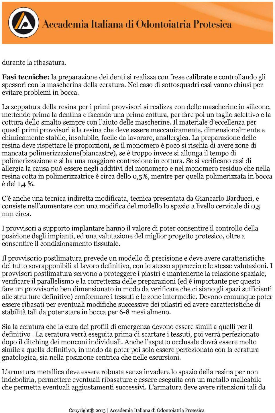 La zeppatura della resina per i primi provvisori si realizza con delle mascherine in silicone, mettendo prima la dentina e facendo una prima cottura, per fare poi un taglio selettivo e la cottura