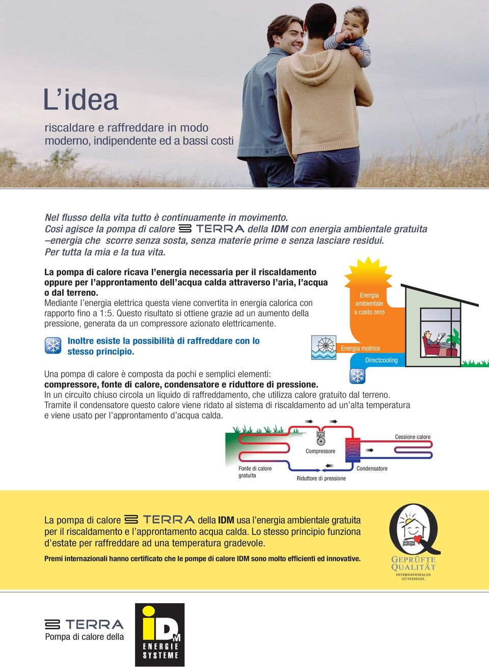 La pompa di calore ricava l energia necessaria per il riscaldamento oppure per l approntamento dell acqua calda attraverso l aria, l acqua o dal terreno.