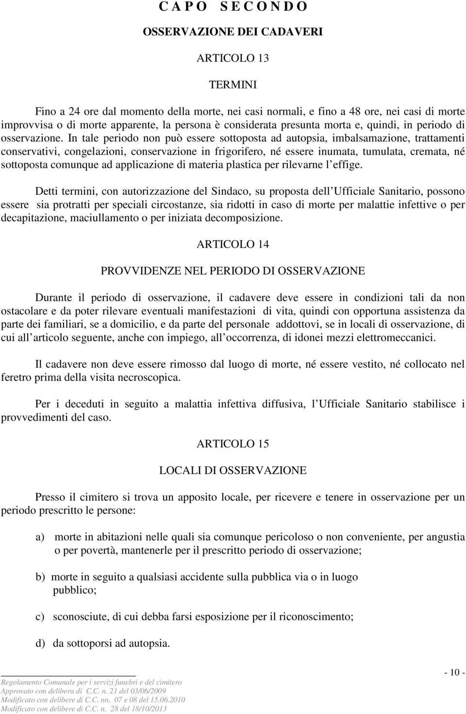 In tale periodo non può essere sottoposta ad autopsia, imbalsamazione, trattamenti conservativi, congelazioni, conservazione in frigorifero, né essere inumata, tumulata, cremata, né sottoposta