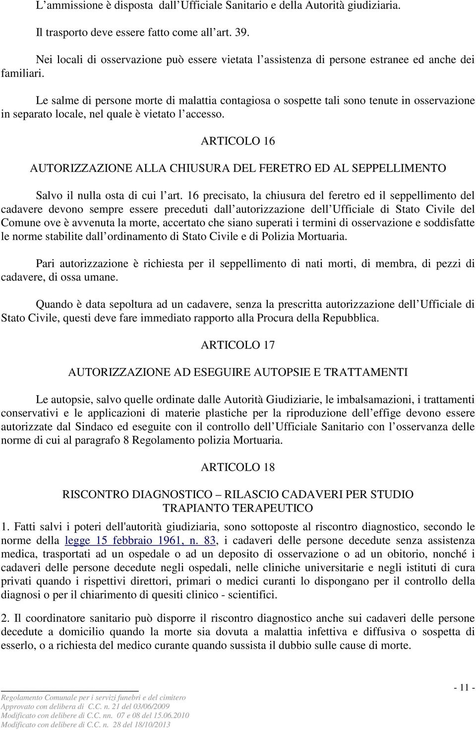 Le salme di persone morte di malattia contagiosa o sospette tali sono tenute in osservazione in separato locale, nel quale è vietato l accesso.