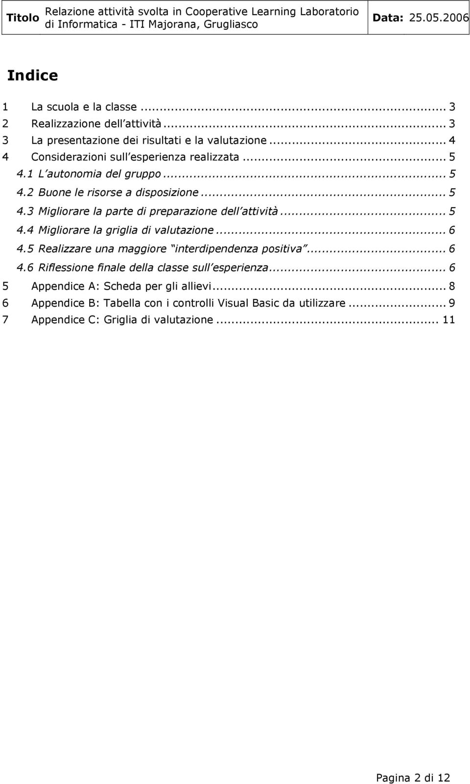 .. 5 4.4 Migliorare la griglia di valutazione... 6 4.5 Realizzare una maggiore interdipendenza positiva... 6 4.6 Riflessione finale della classe sull esperienza.