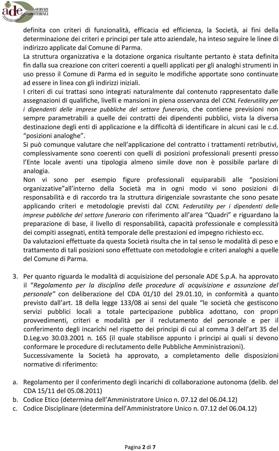 La struttura organizzativa e la dotazione organica risultante pertanto è stata definita fin dalla sua creazione con criteri coerenti a quelli applicati per gli analoghi strumenti in uso presso il