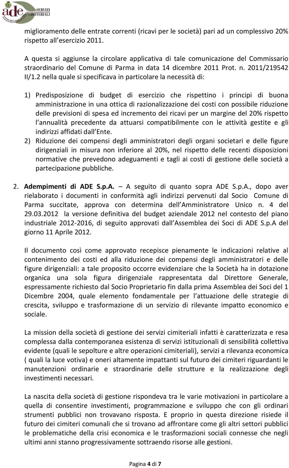 2 nella quale si specificava in particolare la necessità di: 1) Predisposizione di budget di esercizio che rispettino i principi di buona amministrazione in una ottica di razionalizzazione dei costi