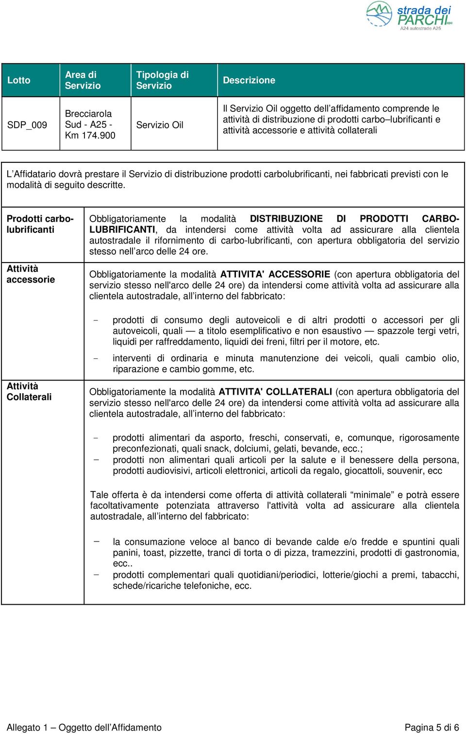 modalità DISTRIBUZIONE DI PRODOTTI CARBO- LUBRIFICANTI, da intendersi come attività volta ad assicurare alla clientela autostradale il rifornimento di carbo-lubrificanti, con apertura obbligatoria