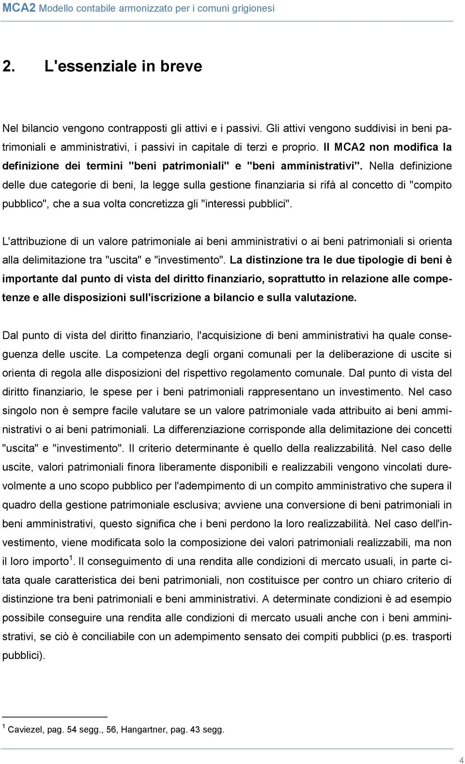 Nella definizione delle due categorie di beni, la legge sulla gestione finanziaria si rifà al concetto di "compito pubblico", che a sua volta concretizza gli "interessi pubblici".