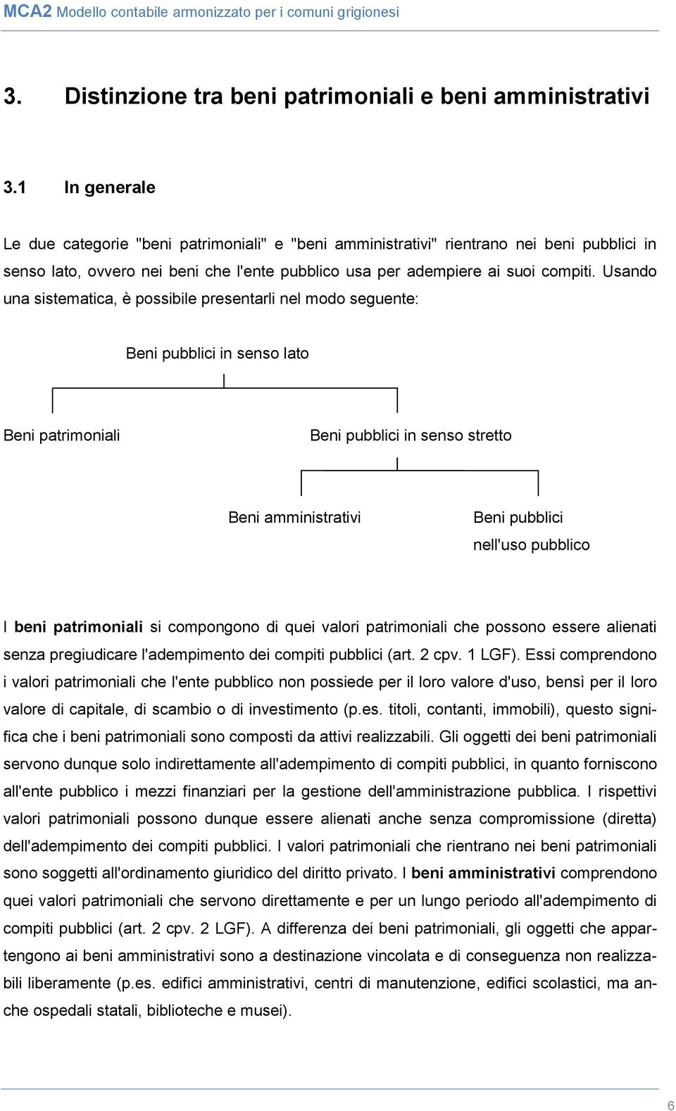 Usando una sistematica, è possibile presentarli nel modo seguente: Beni pubblici in senso lato Beni patrimoniali Beni pubblici in senso stretto Beni amministrativi Beni pubblici nell'uso pubblico I