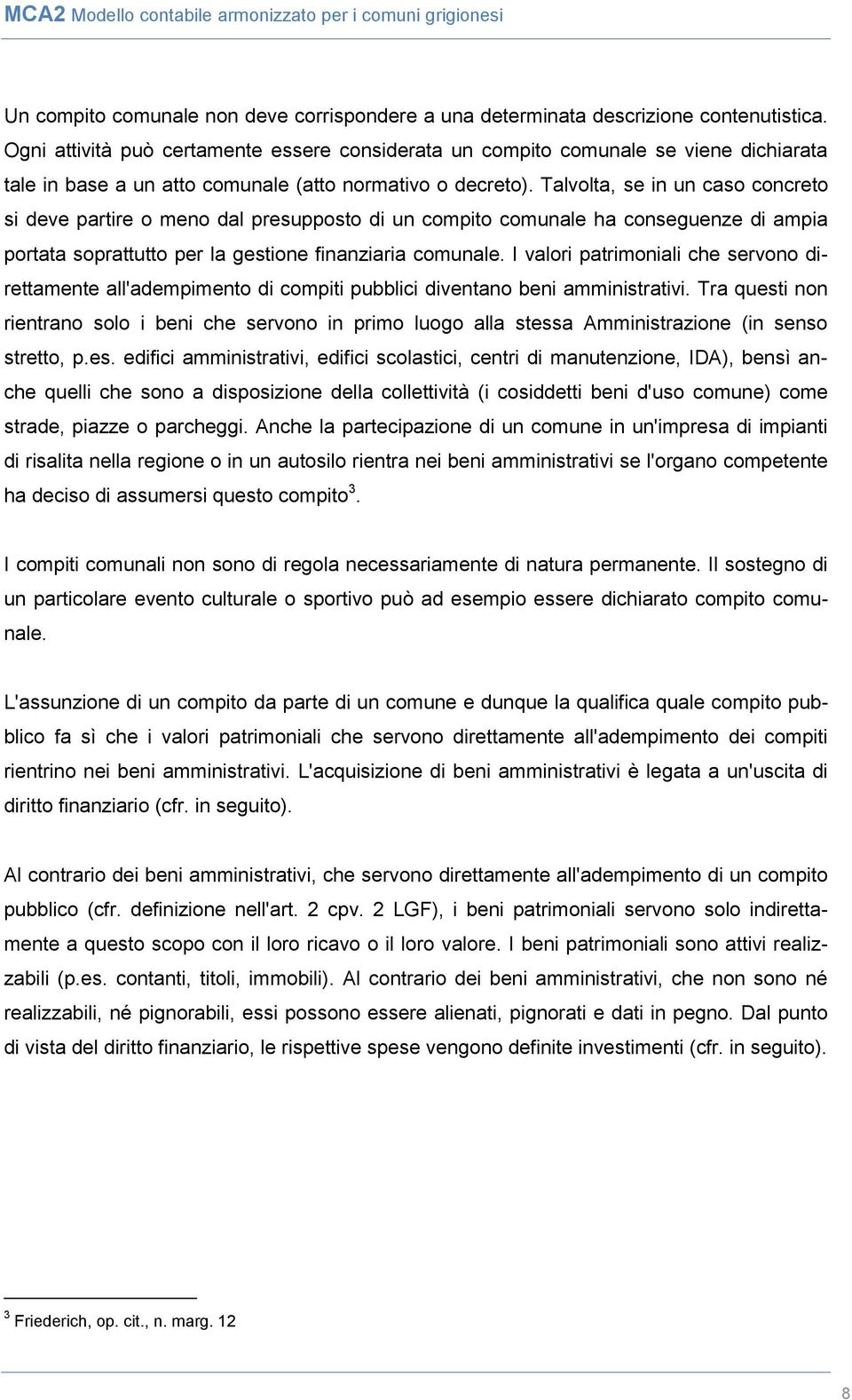 Talvolta, se in un caso concreto si deve partire o meno dal presupposto di un compito comunale ha conseguenze di ampia portata soprattutto per la gestione finanziaria comunale.