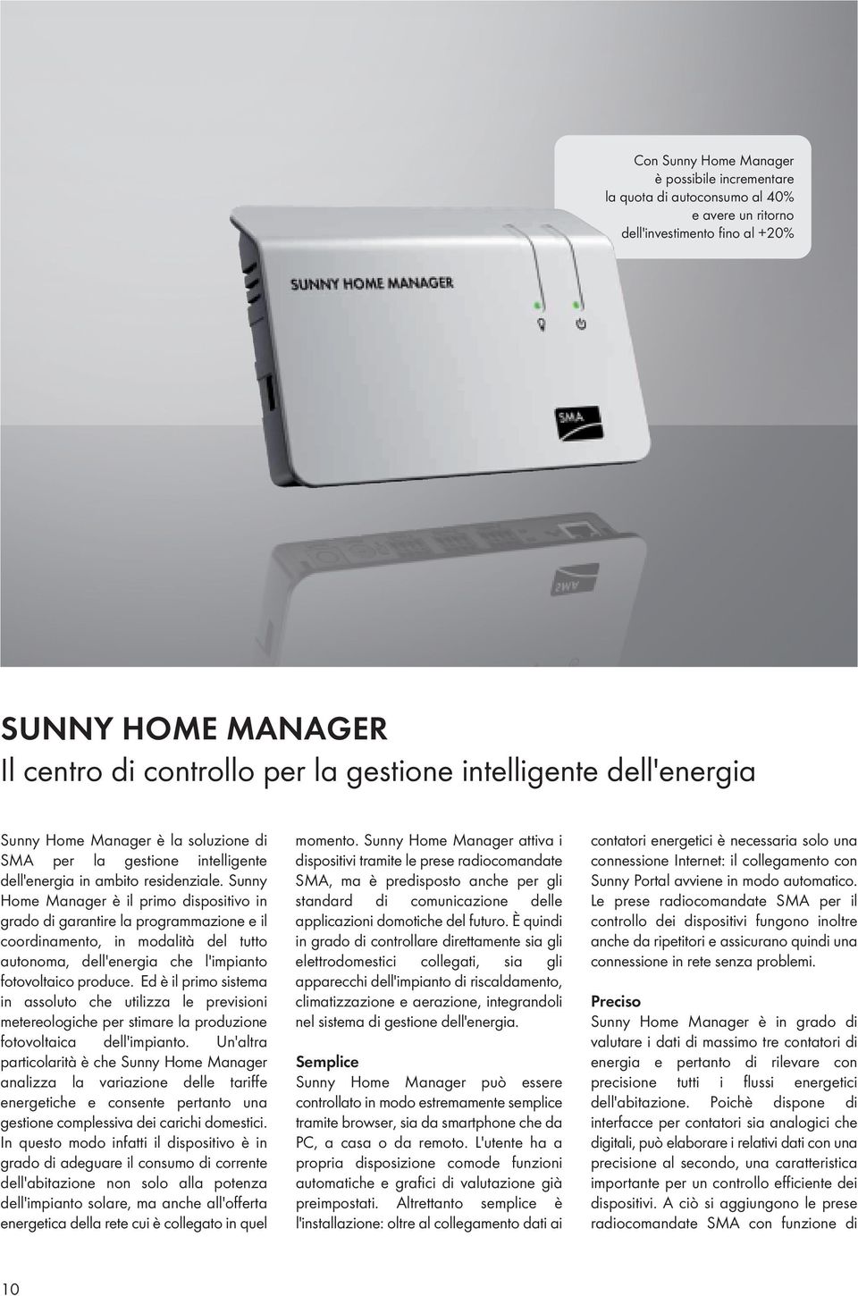 Sunny Home Manager è il primo dispositivo in grado di garantire la programmazione e il coordinamento, in modalità del tutto autonoma, dell'energia che l'impianto fotovoltaico produce.