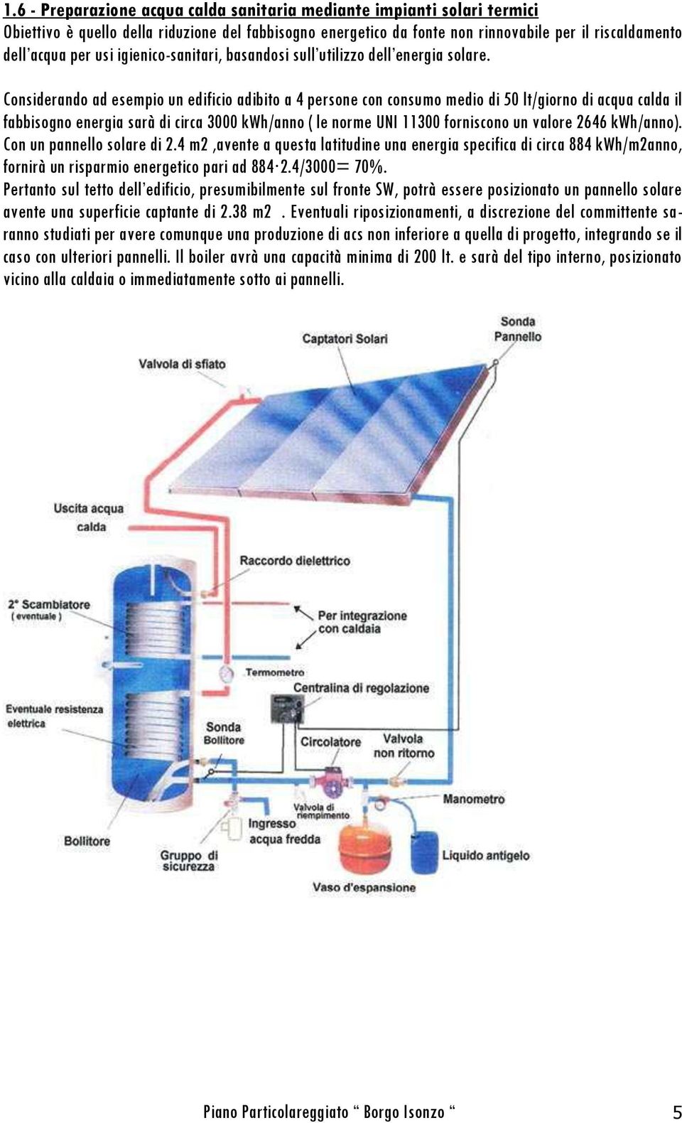 Considerando ad esempio un edificio adibito a 4 persone con consumo medio di 50 lt/giorno di acqua calda il fabbisogno energia sarà di circa 3000 kwh/anno ( le norme UNI 11300 forniscono un valore