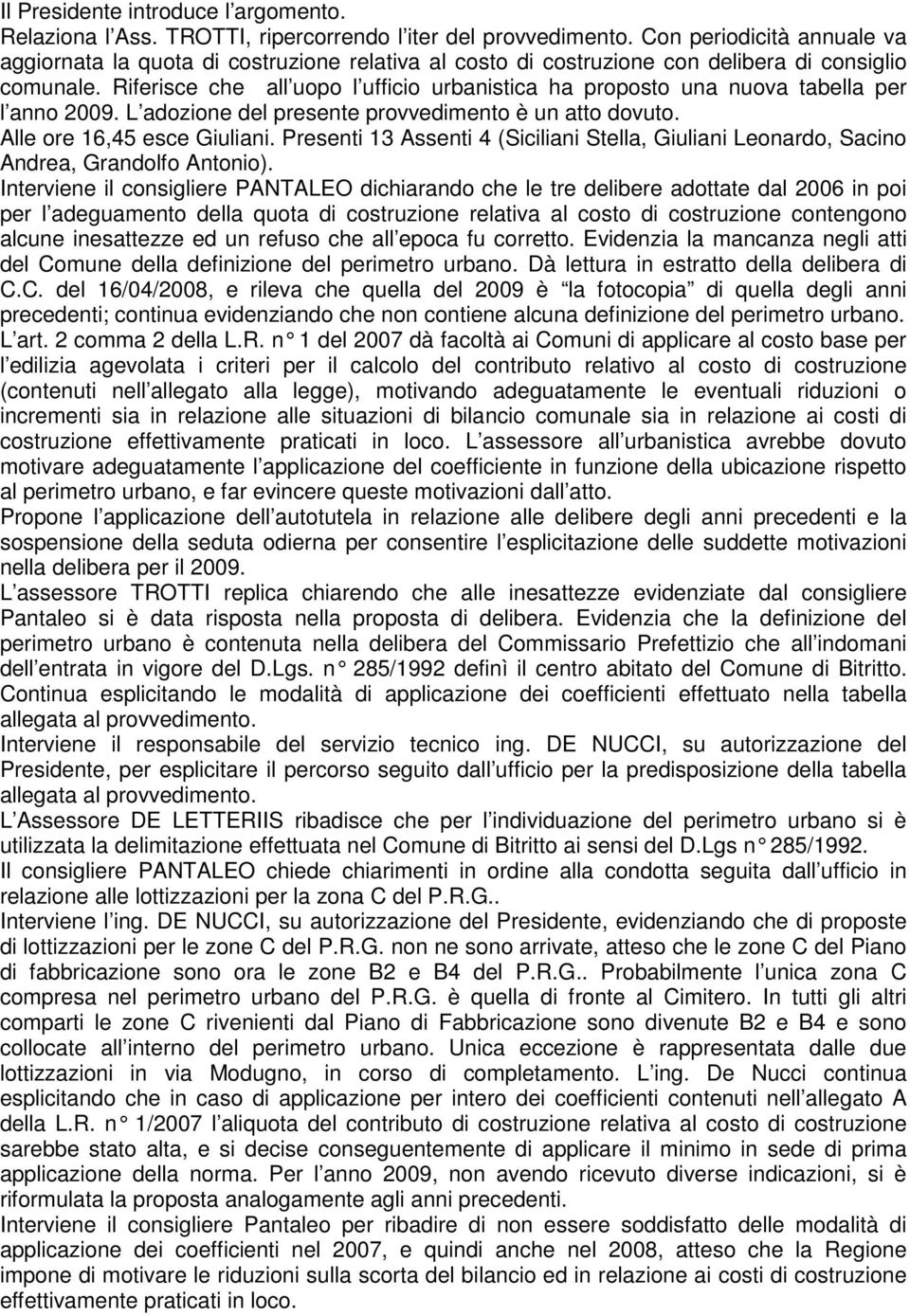 Riferisce che all uopo l ufficio urbanistica ha proposto una nuova tabella per l anno 2009. L adozione del presente provvedimento è un atto dovuto. Alle ore 16,45 esce Giuliani.