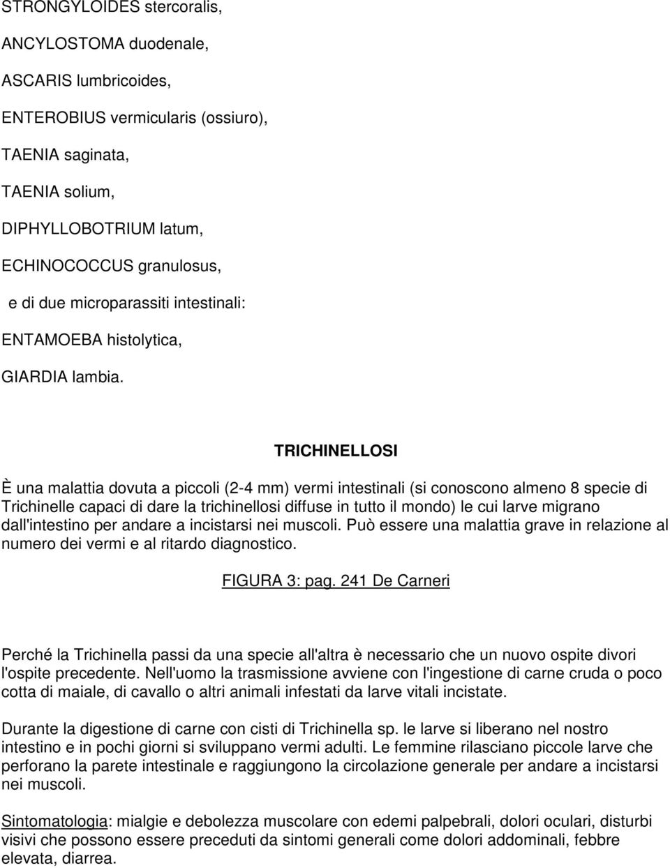 TRICHINELLOSI È una malattia dovuta a piccoli (2-4 mm) vermi intestinali (si conoscono almeno 8 specie di Trichinelle capaci di dare la trichinellosi diffuse in tutto il mondo) le cui larve migrano