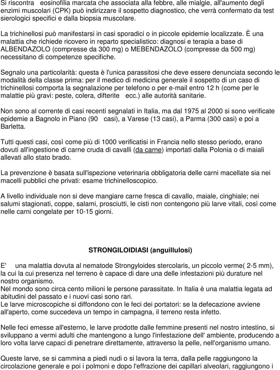 È una malattia che richiede ricovero in reparto specialistico: diagnosi e terapia a base di ALBENDAZOLO (compresse da 300 mg) o MEBENDAZOLO (compresse da 500 mg) necessitano di competenze specifiche.