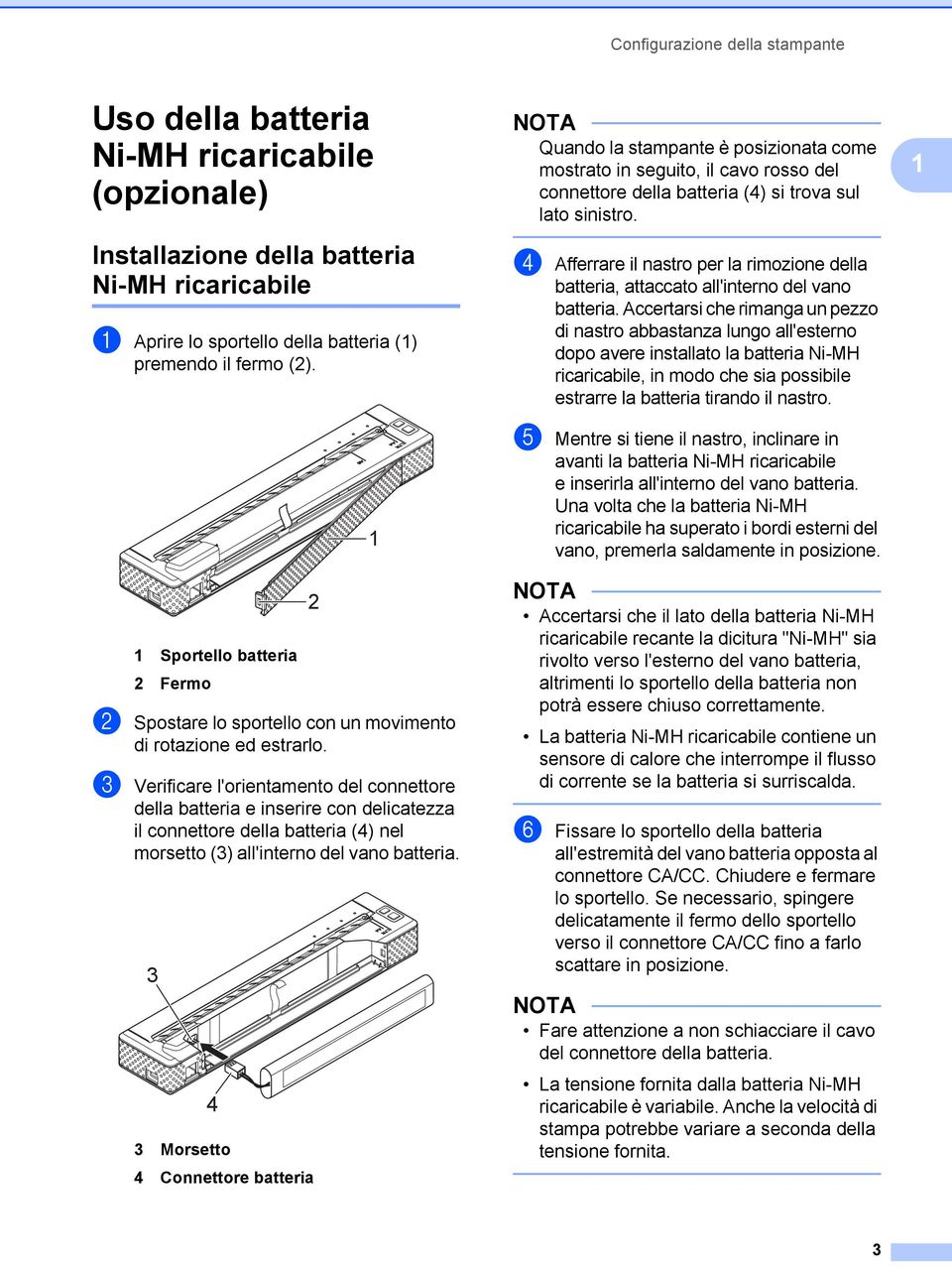 c Verificare l'orientamento del connettore della batteria e inserire con delicatezza il connettore della batteria (4) nel morsetto (3) all'interno del vano batteria.