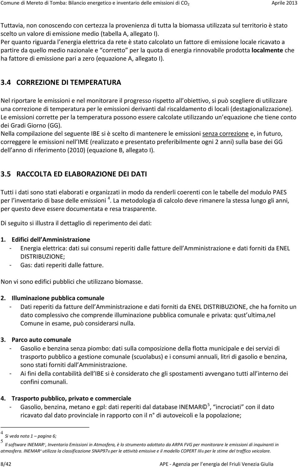 Per quanto riguarda l energia elettrica da rete è stato calcolato un fattore di emissione locale ricavato a partire da quello medio nazionale e corretto per la quota di energia rinnovabile prodotta