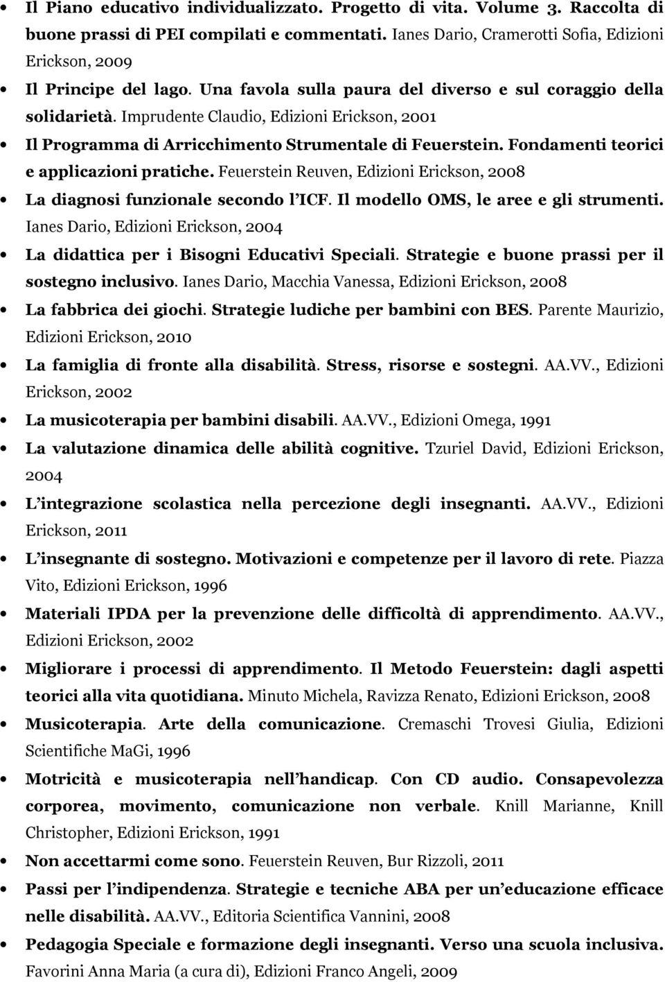 Fondamenti teorici e applicazioni pratiche. Feuerstein Reuven, Edizioni Erickson, 2008 La diagnosi funzionale secondo l ICF. Il modello OMS, le aree e gli strumenti.