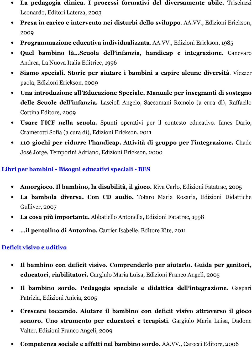 Canevaro Andrea, La Nuova Italia Editrice, 1996 Siamo speciali. Storie per aiutare i bambini a capire alcune diversità. Viezzer paola, Edizioni Erickson, 2009 Una introduzione all Educazione Speciale.