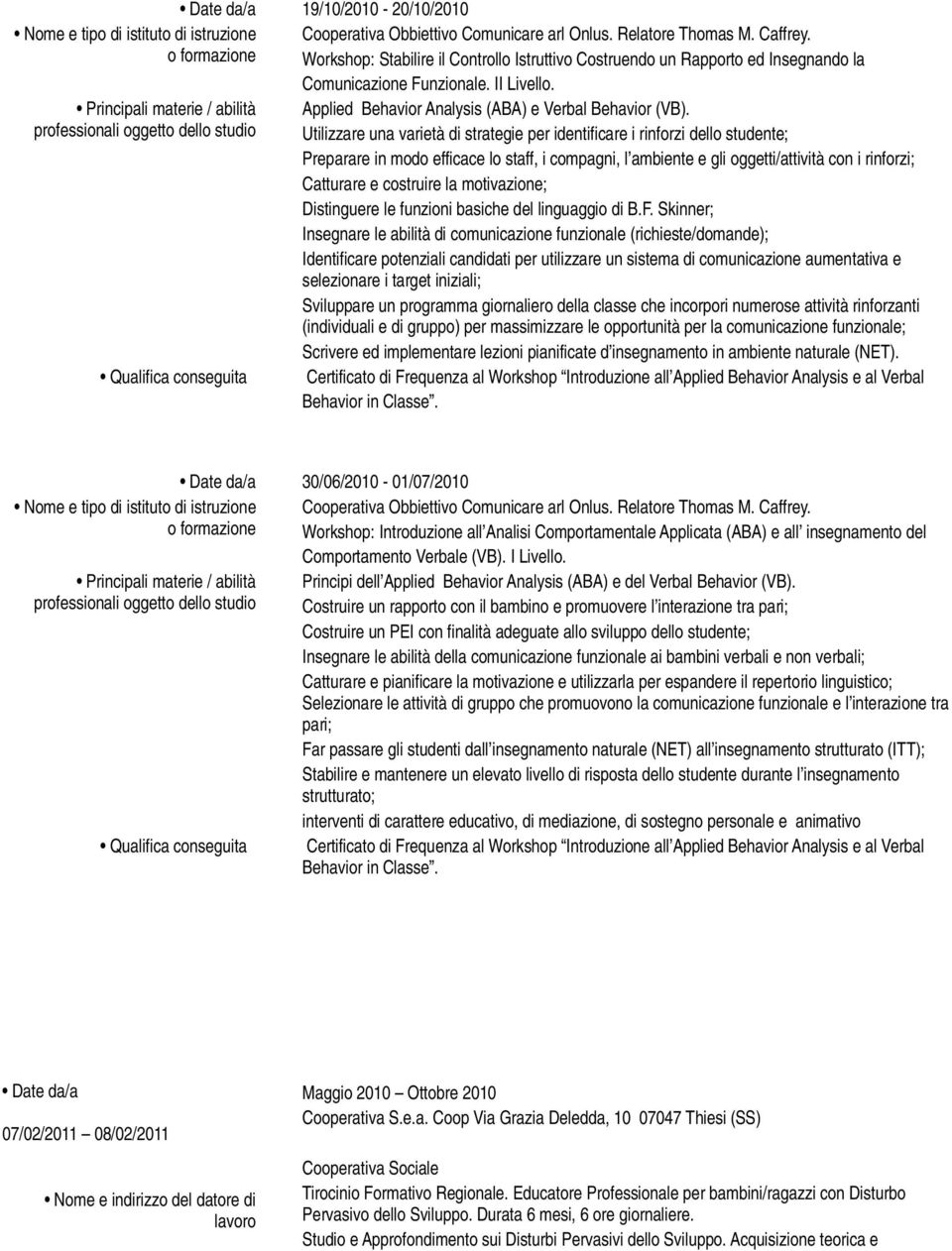 Utilizzare una varietà di strategie per identificare i rinforzi dello studente; Preparare in modo efficace lo staff, i compagni, l ambiente e gli oggetti/attività con i rinforzi; Catturare e