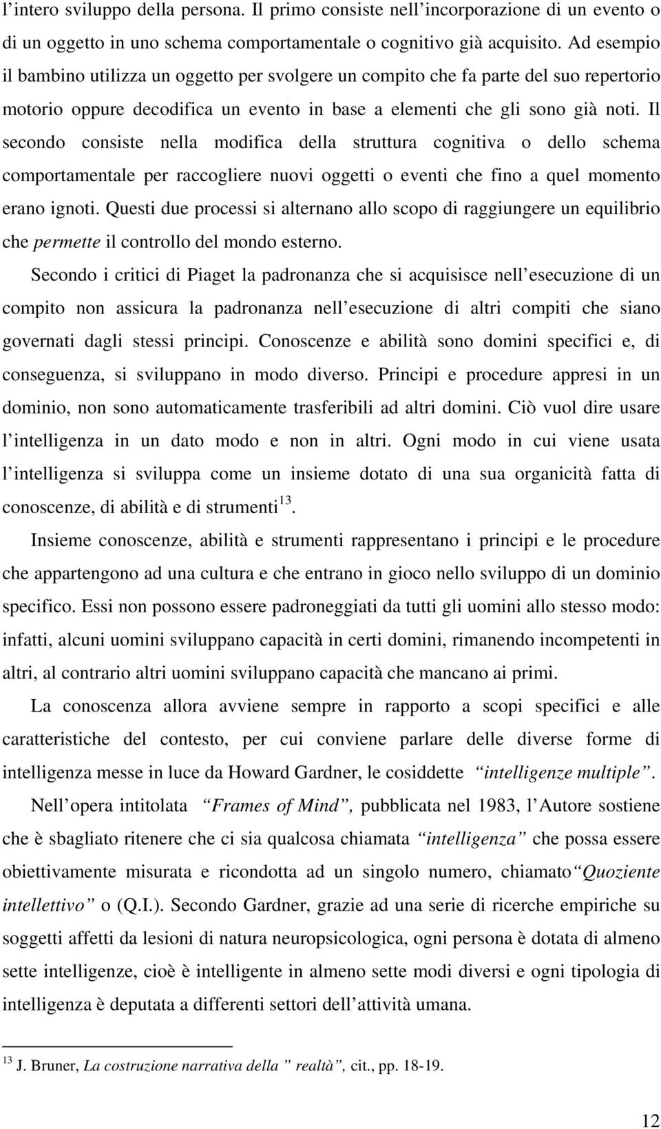 Il secondo consiste nella modifica della struttura cognitiva o dello schema comportamentale per raccogliere nuovi oggetti o eventi che fino a quel momento erano ignoti.