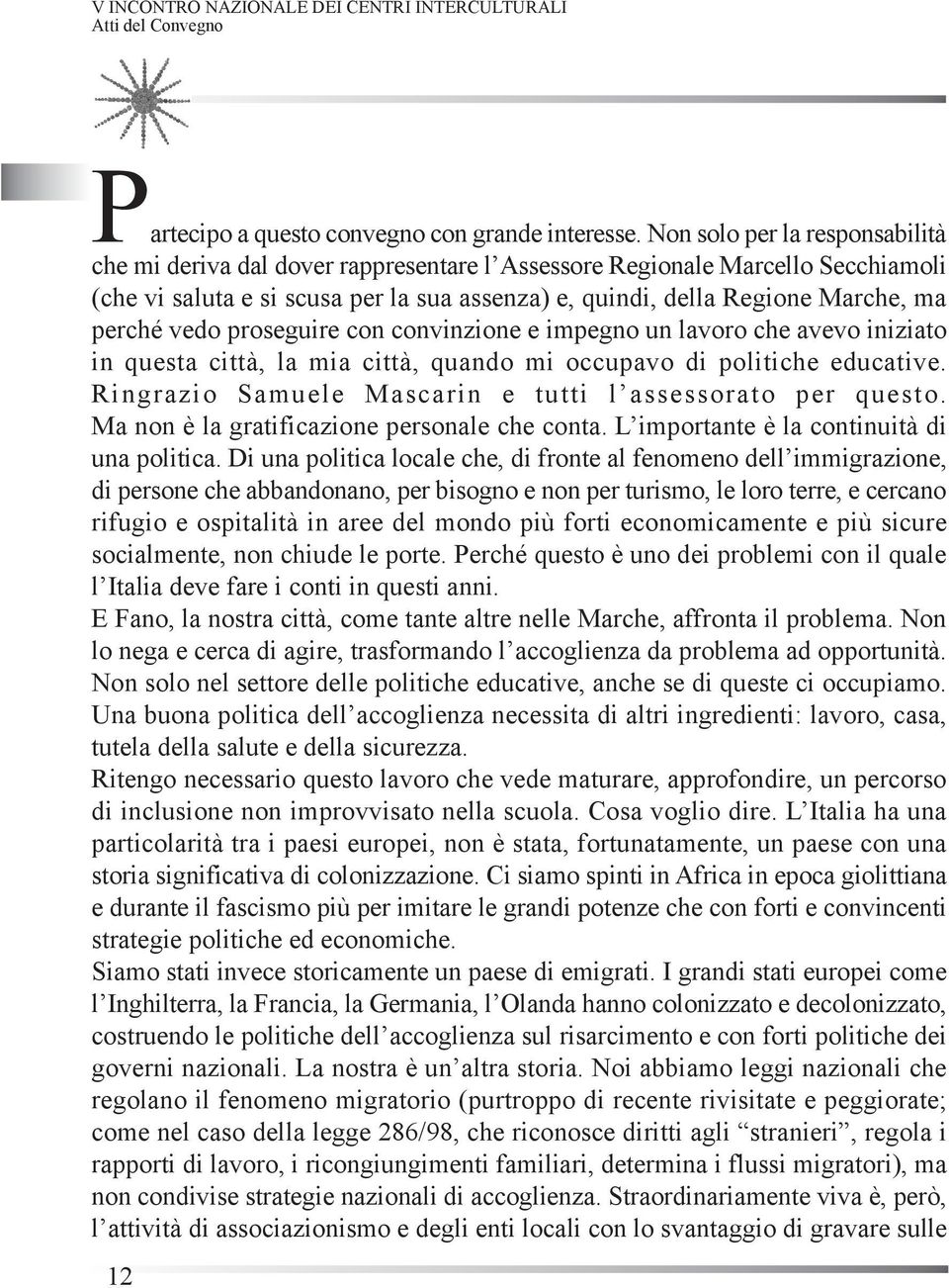 perché vedo proseguire con convinzione e impegno un lavoro che avevo iniziato in questa città, la mia città, quando mi occupavo di politiche educative.