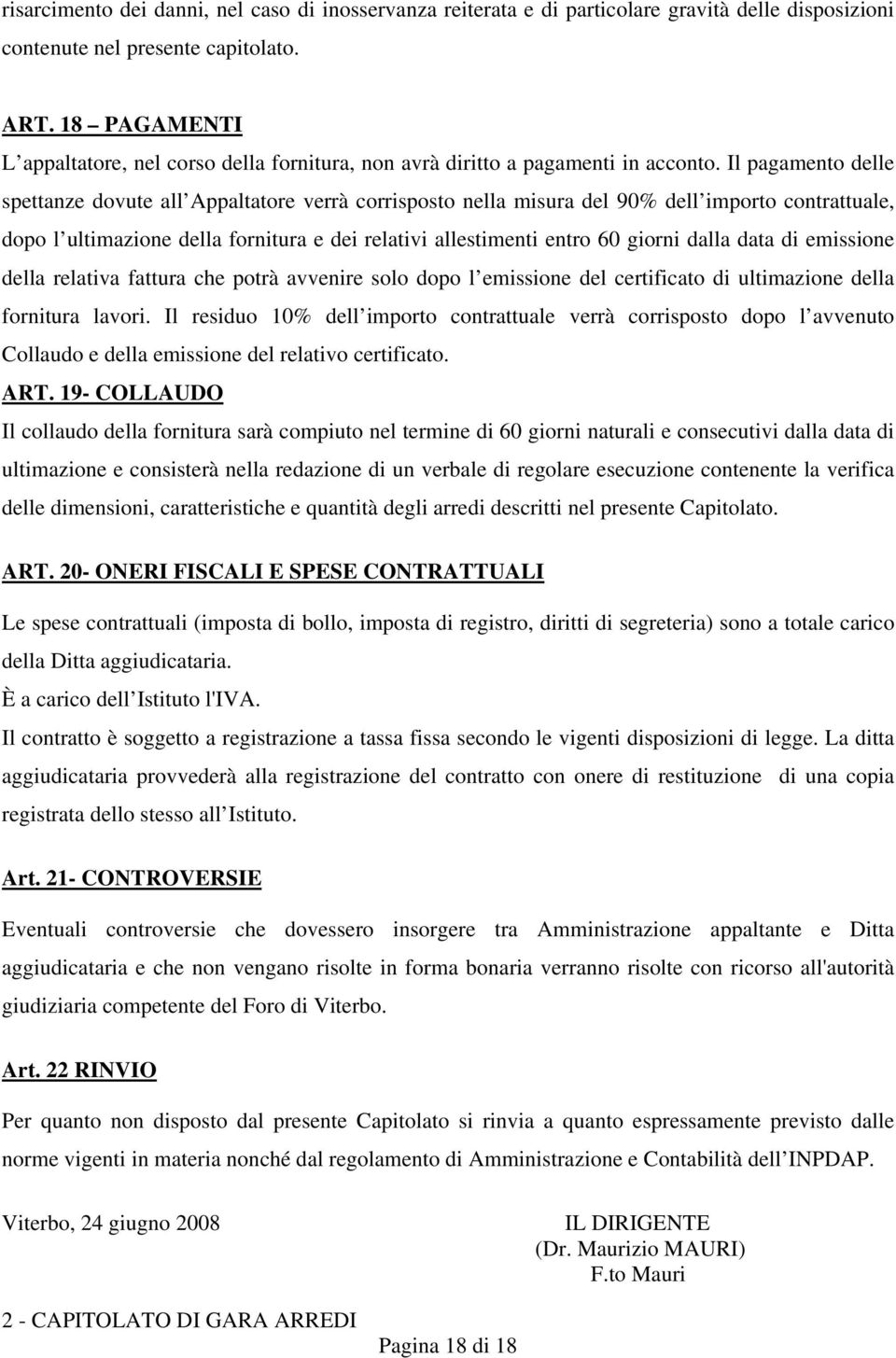 Il pagamento delle spettanze dovute all Appaltatore verrà corrisposto nella misura del 90% dell importo contrattuale, dopo l ultimazione della fornitura e dei relativi allestimenti entro 60 giorni