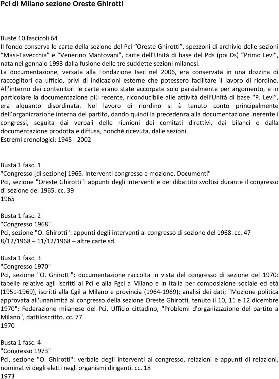 La documentazione, versata alla Fondazione Isec nel 2006, era conservata in una dozzina di raccoglitori da ufficio, privi di indicazioni esterne che potessero facilitare il lavoro di riordino.