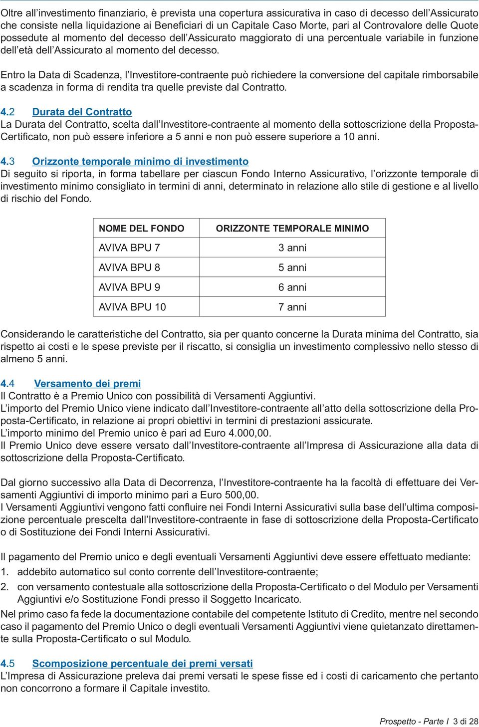 Entro la Data di Scadenza, l Investitore-contraente può richiedere la conversione del capitale rimborsabile a scadenza in forma di rendita tra quelle previste dal Contratto. 4.