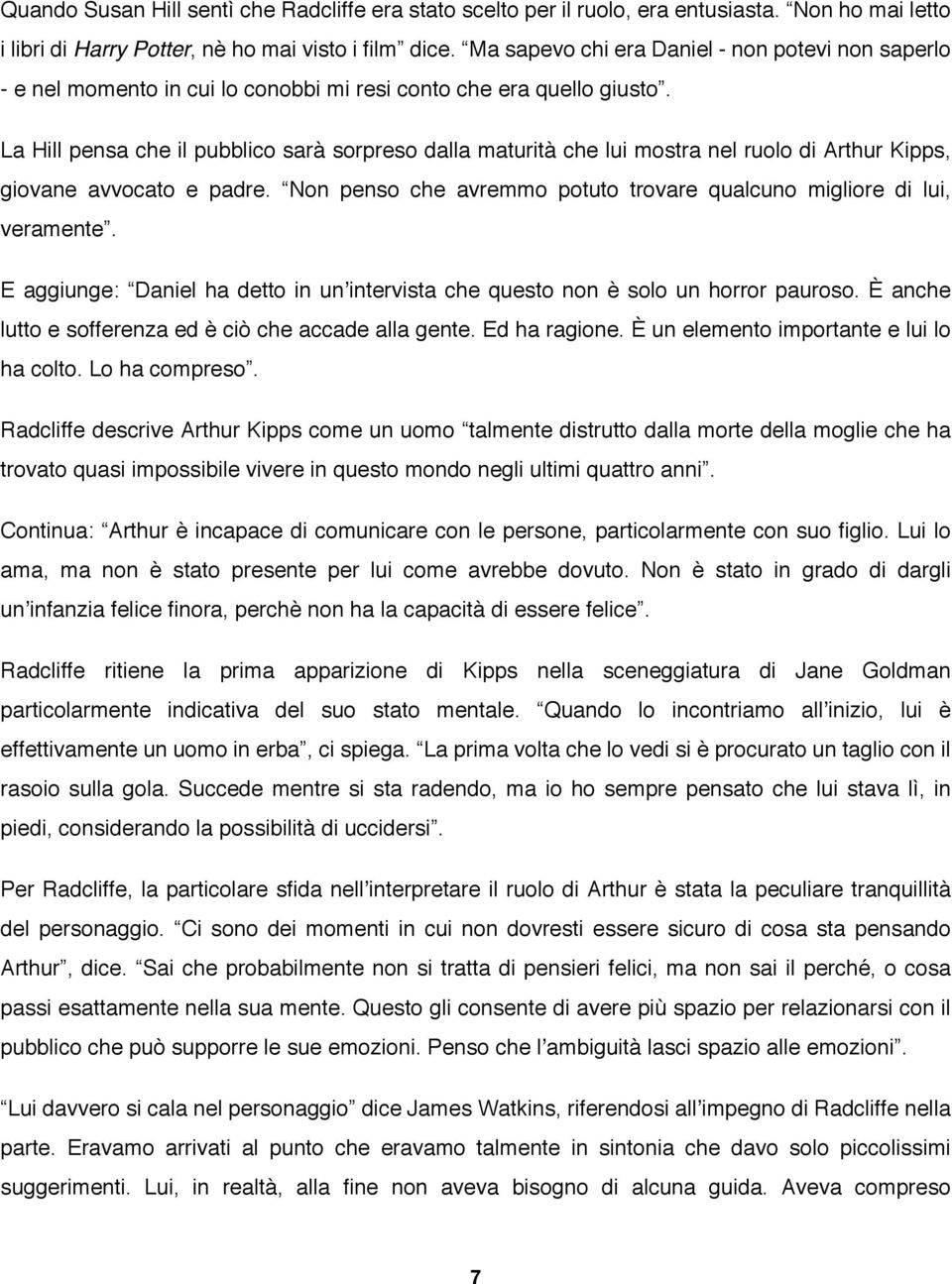 La Hill pensa che il pubblico sarà sorpreso dalla maturità che lui mostra nel ruolo di Arthur Kipps, giovane avvocato e padre. Non penso che avremmo potuto trovare qualcuno migliore di lui, veramente.