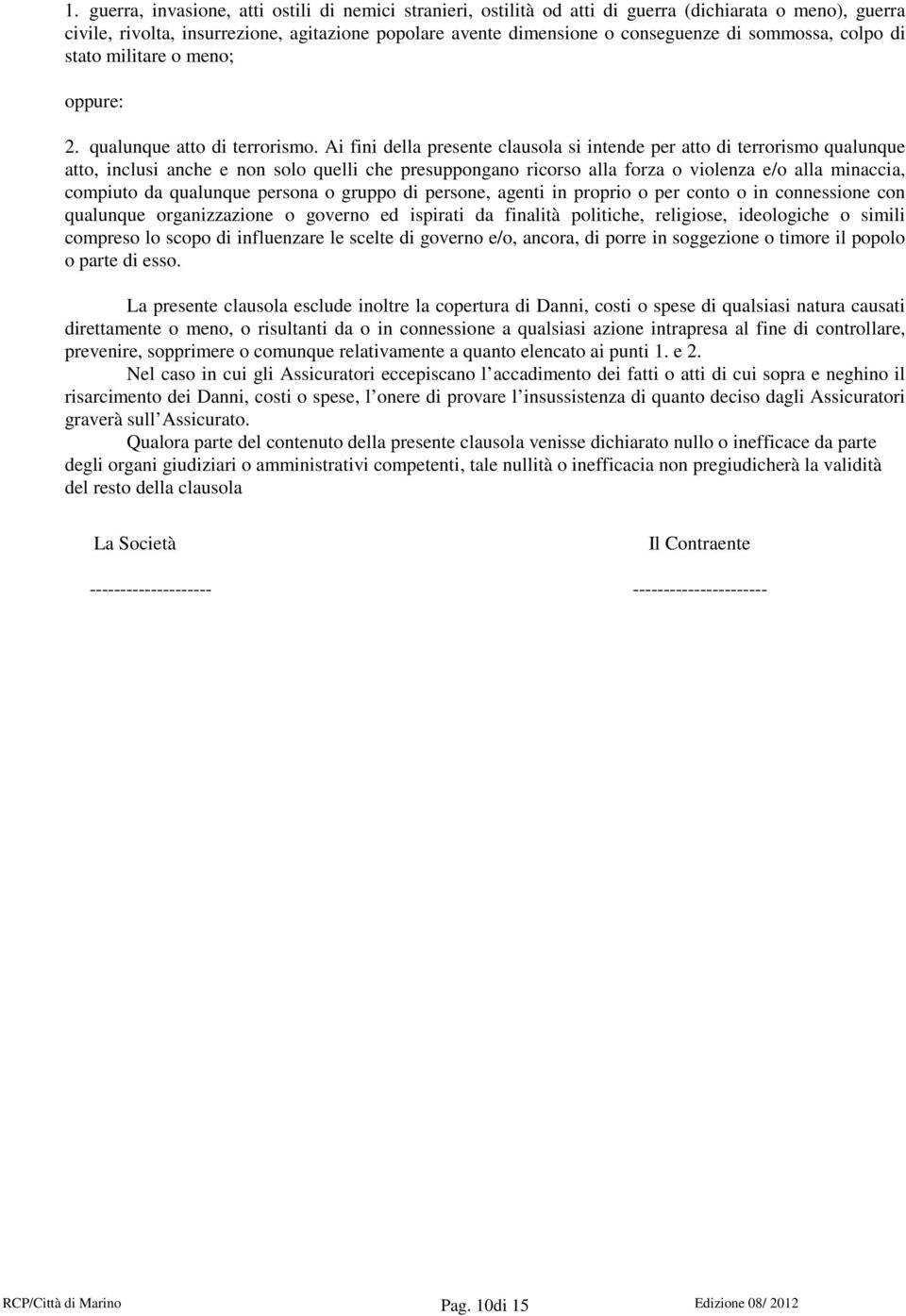 Ai fini della presente clausola si intende per atto di terrorismo qualunque atto, inclusi anche e non solo quelli che presuppongano ricorso alla forza o violenza e/o alla minaccia, compiuto da