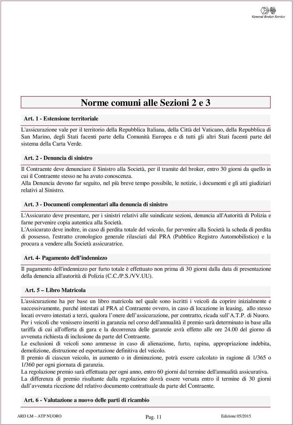 2 - Denuncia di sinistro deve denunciare il Sinistro alla Società, per il tramite del broker, entro 30 giorni da quello in cui il Contraente stesso ne ha avuto conoscenza.