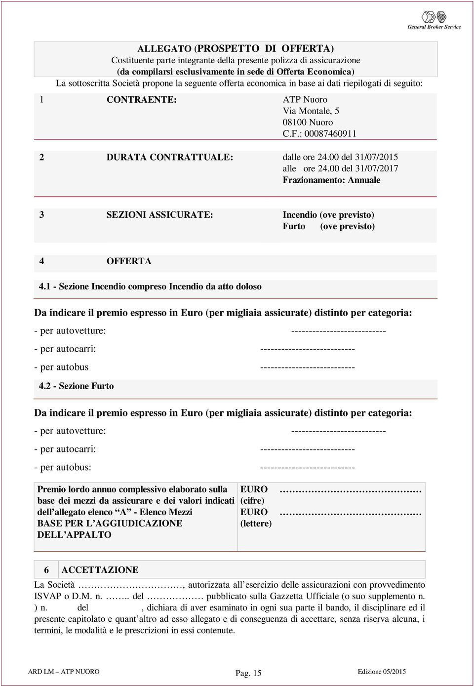 00 del 31/07/2015 alle ore 24.00 del 31/07/2017 Frazionamento: Annuale 3 SEZIONI ASSICURATE: Incendio (ove previsto) Furto (ove previsto) 4 OFFERTA 4.