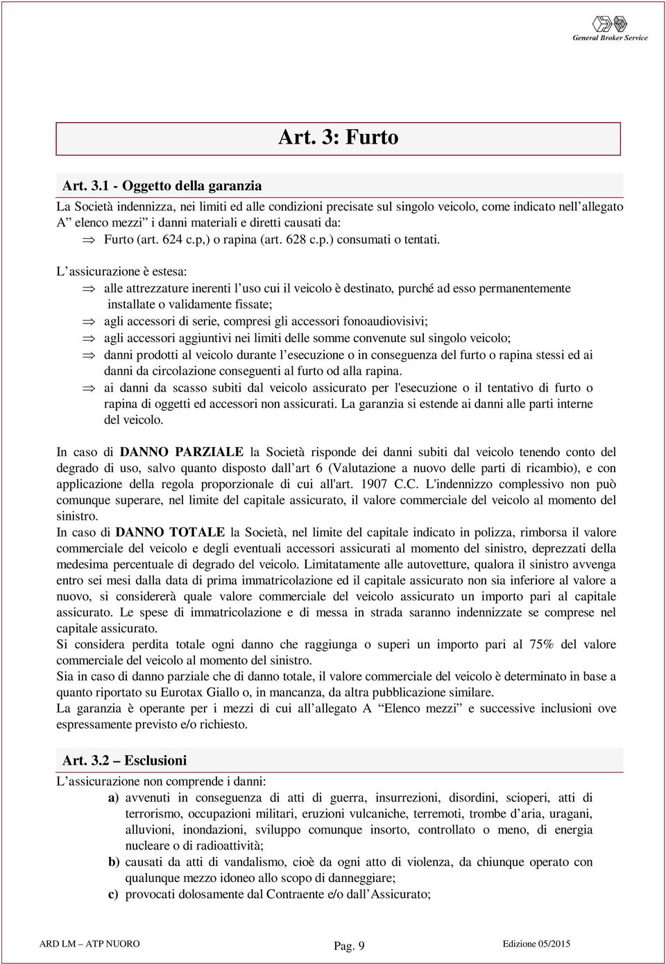 1 - Oggetto della garanzia indennizza, nei limiti ed alle condizioni precisate sul singolo veicolo, come indicato nell allegato A elenco mezzi i danni materiali e diretti causati da: Þ Furto (art.