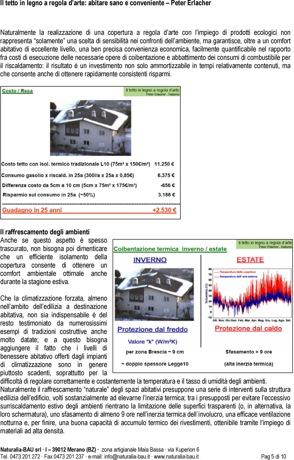 abbattimento dei consumi di combustibile per il riscaldamento: il risultato è un investimento non solo ammortizzabile in tempi relativamente contenuti, ma che consente anche di ottenere rapidamente