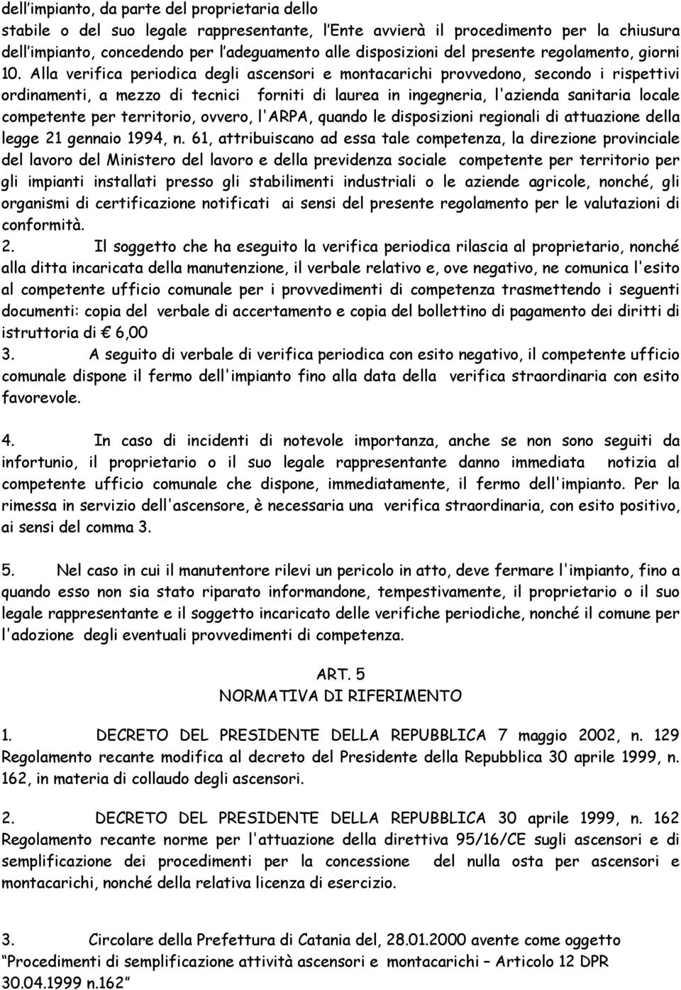 Alla verifica periodica degli ascensori e montacarichi provvedono, secondo i rispettivi ordinamenti, a mezzo di tecnici forniti di laurea in ingegneria, l'azienda sanitaria locale competente per