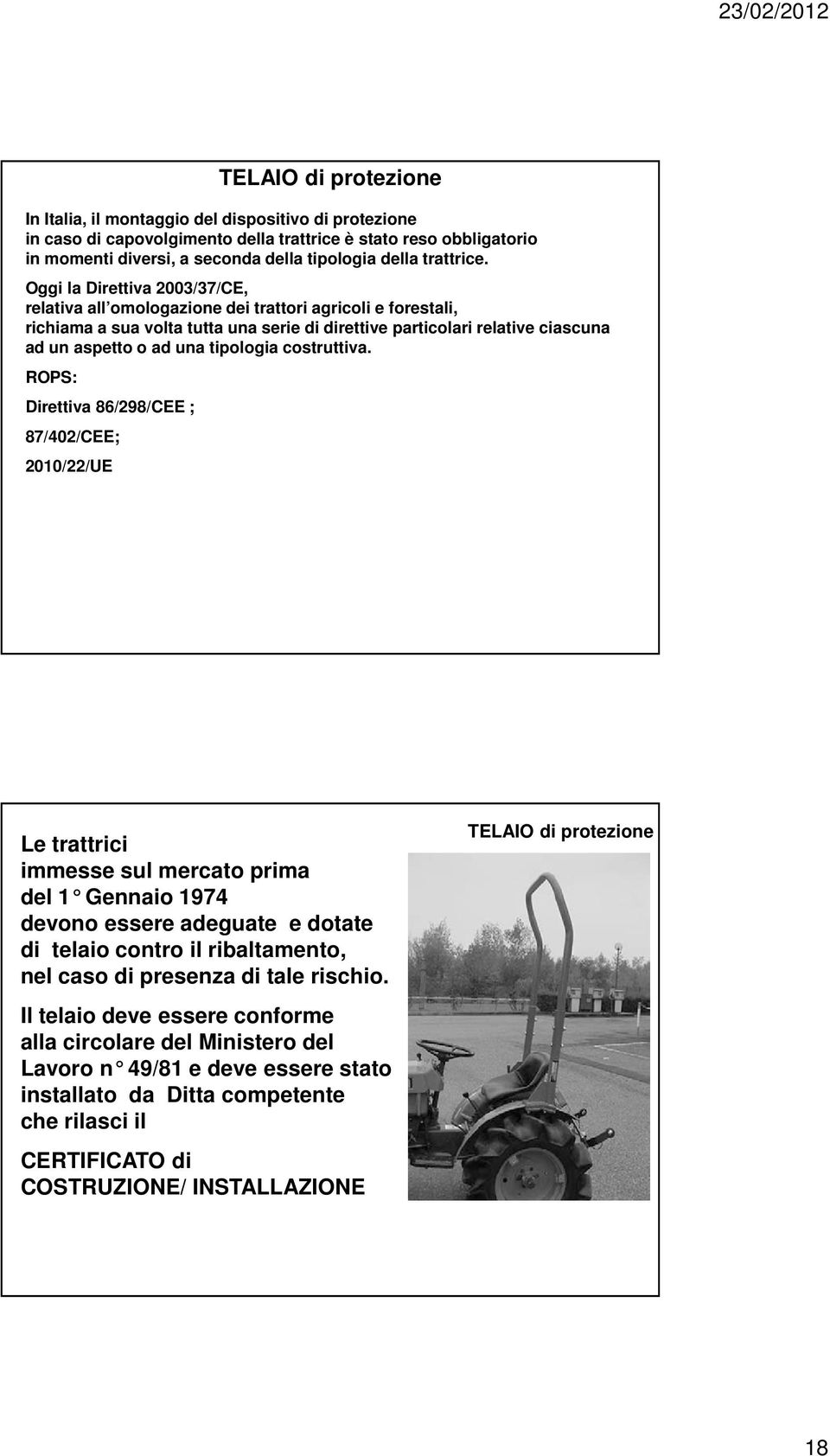 Oggi la Direttiva 2003/37/CE, relativa all omologazione dei trattori agricoli e forestali, richiama a sua volta tutta una serie di direttive particolari relative ciascuna ad un aspetto o ad una