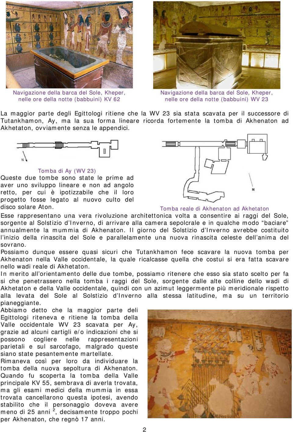 Tomba di Ay (WV 23) Queste due tombe sono state le prime ad aver uno sviluppo lineare e non ad angolo retto, per cui è ipotizzabile che il loro progetto fosse legato al nuovo culto del disco solare