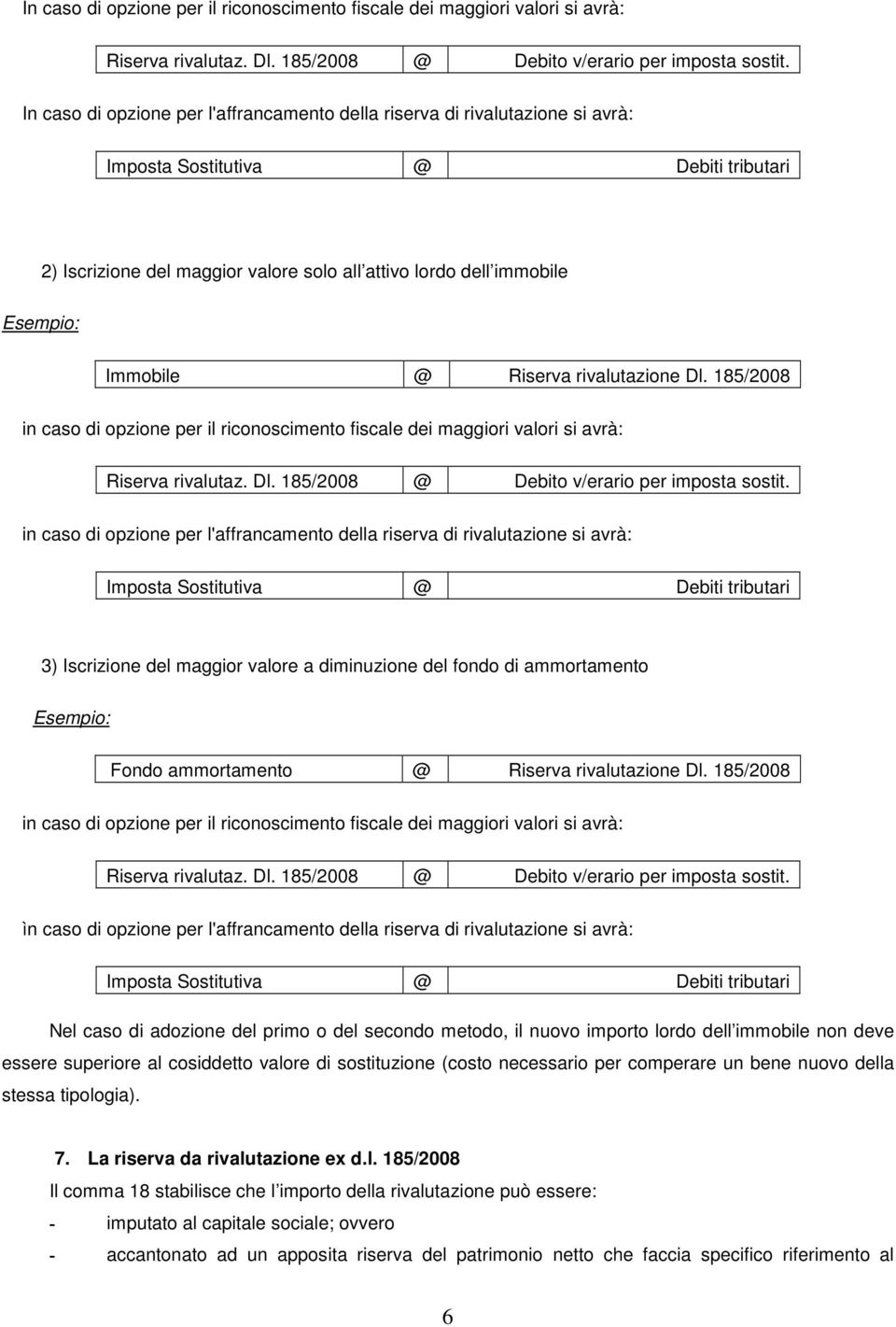 Immobile @ Riserva rivalutazione Dl. 185/2008 in caso di opzione per il riconoscimento fiscale dei maggiori valori si avrà: Riserva rivalutaz. Dl. 185/2008 @ Debito v/erario per imposta sostit.