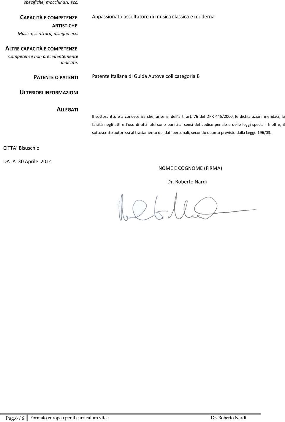 art. 76 del DPR 445/2000, le dichiarazioni mendaci, la falsità negli atti e l uso di atti falsi sono puniti ai sensi del codice penale e delle leggi speciali.