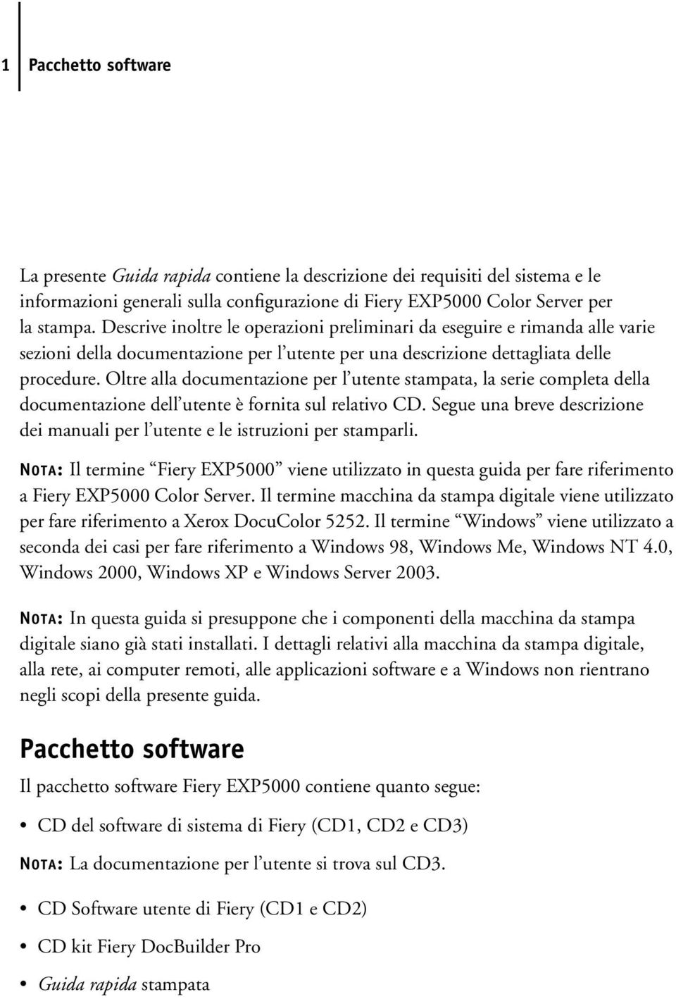 Oltre alla documentazione per l utente stampata, la serie completa della documentazione dell utente è fornita sul relativo CD.