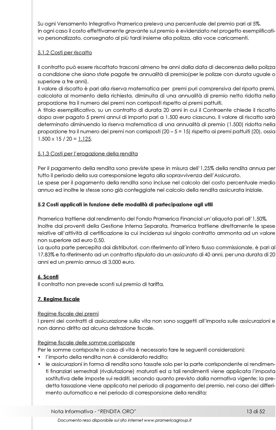 2 Costi per riscatto Il contratto può essere riscattato trascorsi almeno tre anni dalla data di decorrenza della polizza a condizione che siano state pagate tre annualità di premio(per le polizze con